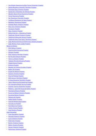 • Yeni Müşteri Kazanma Ve Elde Tutma Yöntemleri Projeleri
• Satışta Müzakere (Pazarlık) Teknikleri Projeleri
• Distribütör Bayi Yönetimi Projeleri
• Satışta İkna Yöntemleri Ve Psikoloji Projeleri
• Ağızdan Ağıza (Virüs) Pazarlama Projeleri
• Temel Pazarlama Projeleri
• İleri Pazarlama Teknikleri Projeleri
• Yurtdışına Pazarlama Ve Satış Projeleri
• Rekabetçi Pazarlama Projeleri
• Stratejik Marka Yönetimi Projeleri
• Etkin Ürün Yönetimi Projeleri
• İnovasyon Projeleri
• İtibar Yönetimi Projeleri
• Dijital (İnternet…) Pazarlama Projeleri
• Telefonda Tahsilat Yönetimi Projeleri
• Telefonla Profesyonel İletişim Projeleri
• Telefonda Satış (Tele-Satış) Teknikleri Projeleri
• Çağrı Merkezinde Ekip Ve Performans Yönetimi Projeleri
• Çağrı Merkezi Team Leader Projeleri
İletişim & Reklam
• Etkili İletişim Projeleri
• Güzel Ve Etkili Konuşma Projeleri
• Diksiyon Projeleri
• Etkili Yazışma Teknikleri Projeleri
• NLP İle Etkili İletişim Projeleri
• Takım İçi İletişim Projeleri
• Topluluk Önünde Konuşma Projeleri
• Hitabet Sanatı Projeleri
• Dinleme Projeleri
• Nezaket Ve Protokol Kuralları Projeleri
• Beden Dili Projeleri
• Empati İle İletişim Projeleri
• Çatışma Yönetimi Projeleri
• İkna Ve Psikoloji Projeleri
• Etkili Sunum Teknikleri Projeleri
• İş Yazısı(Yazışma) Teknikleri Projeleri
• Takım Oluşturma Ve Geliştirme Projeleri
• Zor İnsanlarla İletişim Kurma Projeleri
• İnsanları Tanıma Yöntemleri Projeleri
• Mobbing - İşyerinde Duygusal Saldırı Projeleri
• Pazarlama İletişimi Projeleri
• Kurum İçi İletişim Yönetimi Projeleri
• Kurumsal İletişim Projeleri
• Reklamcılık Projeleri
• Halkla İlişkiler Projeleri
• İnternet Reklamcılığı Projeleri
• Hızlı Okuma Projeleri
• Hızlı Öğrenme Projeleri
• Yaratıcı Drama Projeleri
• İmaj Yönetimi Projeleri
İnsan Kaynakları
• İnsan Kaynakları Projeleri
• Personel Yönetimi Projeleri
• Ücret Yönetimi Projeleri
• Özlük İşleri Projeleri
• Bordro Yönetimi Projeleri
• Eğitim Yönetimi Projeleri
• Kariyer Yönetimi Projeleri
• Performans Yönetimi Projeleri
 