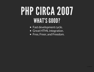 PHP CIRCA 2007PHP CIRCA 2007
WHAT'S GOOD?WHAT'S GOOD?
Fast development cycle.
Great HTML integration.
Free, Freer, and Freedom.
13 of 43
 