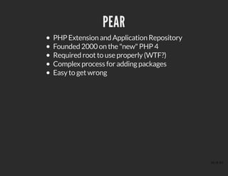 PEARPEAR
PHP Extension and Application Repository
Founded 2000 on the "new" PHP 4
Required root to use properly (WTF?)
Complex process for adding packages
Easy to get wrong
16 of 43
 