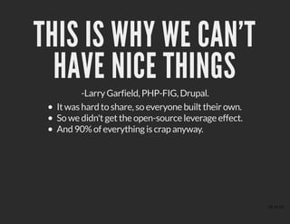 THIS IS WHY WE CAN'TTHIS IS WHY WE CAN'T
HAVE NICE THINGSHAVE NICE THINGS
-Larry Garfield, PHP-FIG, Drupal.
It was hard to share, so everyone built their own.
So we didn't get the open-source leverage effect.
And 90% of everything is crap anyway.
18 of 43
 