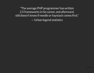 "The average PHP programmer has written
2.5 frameworks in his career, and afterward,
still doesn't know if needle or haystack comes first."
— Urban legend statistics
21 of 43
 
