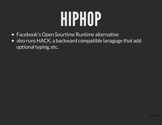 HIPHOPHIPHOP
Facebook's Open Sourtime Runtime alternative
also runs HACK, a backward compatible lanaguge that add
optional typing, etc.
26 of 43
 