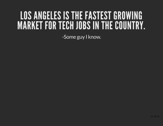 LOS ANGELES IS THE FASTEST GROWINGLOS ANGELES IS THE FASTEST GROWING
MARKET FOR TECH JOBS IN THE COUNTRY.MARKET FOR TECH JOBS IN THE COUNTRY.
-Some guy I know.
41 of 43
 