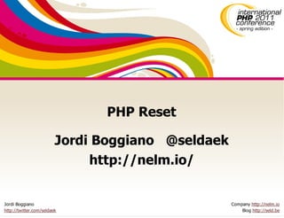 PHP Reset
                         Jordi Boggiano @seldaek
                              http://nelm.io/

Jordi Boggiano                                     Company http://nelm.io
http://twitter.com/seldaek                             Blog http://seld.be
 