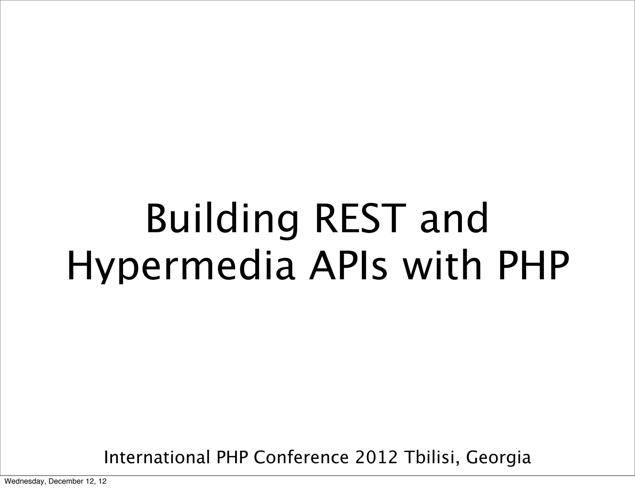Building REST and
               Hypermedia APIs with PHP



                         International PHP Conference 2012 Tbilisi, Georgia
Wednesday, December 12, 12
 