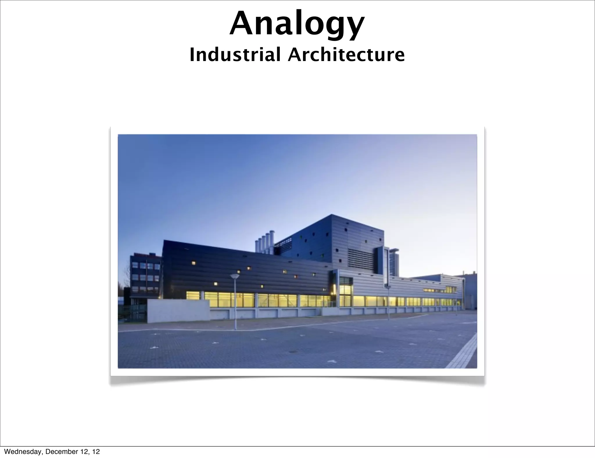 Analogy
                             Industrial Architecture




Wednesday, December 12, 12
 