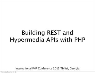 Building REST and
               Hypermedia APIs with PHP



                         International PHP Conference 2012 Tbilisi, Georgia
Wednesday, December 12, 12
 
