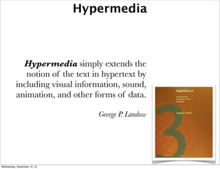 Hypermedia



            Hypermedia simply extends the
             notion of the text in hypertext by
          including visual information, sound,
          animation, and other forms of data.

                                 George P. Landow




Wednesday, December 12, 12
 