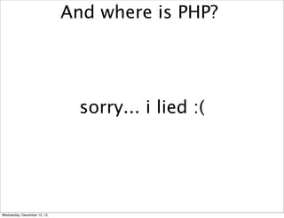 And where is PHP?




                               sorry... i lied :(




Wednesday, December 12, 12
 