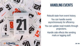 28 / 66
Handling Events
Rebuild state from event history.
You can handle events
asynchronously for efficiency.
You can update read models through
projections.
Handle side effects like sending
mails or logging stuff.
 