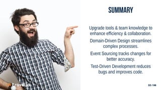 32 / 66
32 / 66
summary
Upgrade tools & team knowledge to
enhance efficiency & collaboration.
Domain-Driven Design streamlines
complex processes.
Event Sourcing tracks changes for
better accuracy.
Test-Driven Development reduces
bugs and improves code.
 