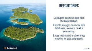 41 / 66
41 / 66
Repositories
Decouples business logic from
the data storage.
Flexible storages can work with
databases, memory, or APIs
seamlessly.
Eases testing and enables easy
mocking for data operations.
 
