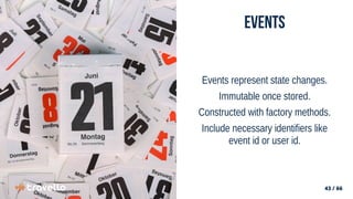 43 / 66
43 / 66
Events
Events represent state changes.
Immutable once stored.
Constructed with factory methods.
Include necessary identifiers like
event id or user id.
 