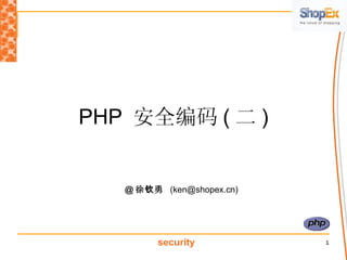 PHP  安全编码 ( 二 ) @ 徐钦勇   (ken@shopex.cn) 
