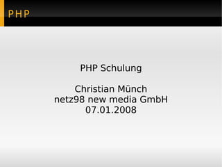 PHP




          PHP Schulung

          Christian Münch
      netz98 new media GmbH
            07.01.2008
