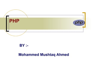 PHP

BY :Mohammed Mushtaq Ahmed

 