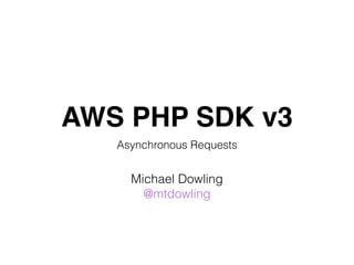 AWS PHP SDK v3
Asynchronous Requests
Michael Dowling
@mtdowling
 