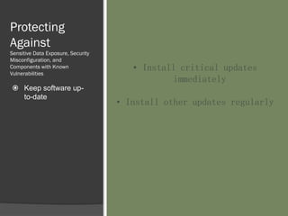 Protecting
Against
Sensitive Data Exposure, Security
Misconfiguration, and
Components with Known
Vulnerabilities
 Keep software up-
to-date
• Install critical updates
immediately
• Install other updates regularly
 