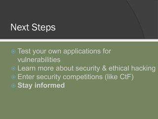 Next Steps
 Test your own applications for
vulnerabilities
 Learn more about security & ethical hacking
 Enter security competitions (like CtF)
 Stay informed
 