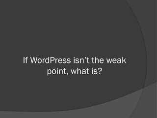 If WordPress isn’t the weak
point, what is?
 