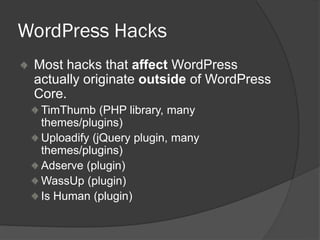 WordPress Hacks
Most hacks that affect WordPress
actually originate outside of WordPress
Core.
TimThumb (PHP library, many
themes/plugins)
Uploadify (jQuery plugin, many
themes/plugins)
Adserve (plugin)
WassUp (plugin)
Is Human (plugin)
 