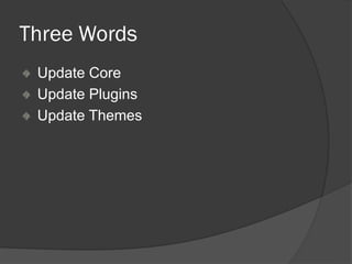 Three Words
Update Core
Update Plugins
Update Themes
 