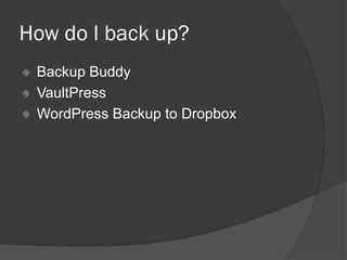 How do I back up?
Backup Buddy
VaultPress
WordPress Backup to Dropbox
 