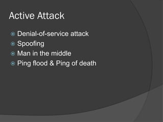 Active Attack
 Denial-of-service attack
 Spoofing
 Man in the middle
 Ping flood & Ping of death
 