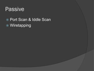 Passive
 Port Scan & Iddle Scan
 Wiretapping
 