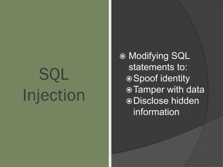 SQL
Injection
 Modifying SQL
statements to:
Spoof identity
Tamper with data
Disclose hidden
information
 
