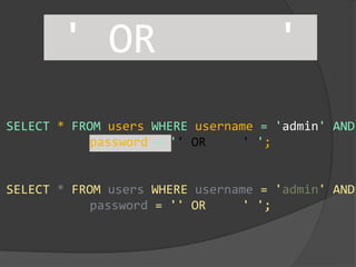 SELECT * FROM users WHERE username = 'admin' AND
password = '' OR ' ';
' OR '
SELECT * FROM users WHERE username = 'admin' AND
password = '' OR ' ';
 