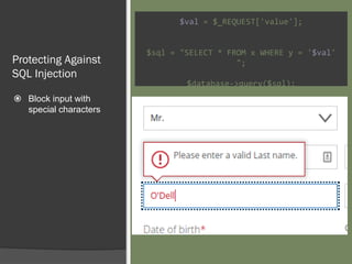 $val = $_REQUEST['value'];
$sql = "SELECT * FROM x WHERE y = '$val'
";
$database->query($sql);
Protecting Against
SQL Injection
 Block input with
special characters
 