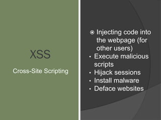 XSS
Cross-Site Scripting
 Injecting code into
the webpage (for
other users)
• Execute malicious
scripts
• Hijack sessions
• Install malware
• Deface websites
 