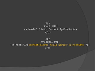 <p>
Short URL:
<a href="…">http://short.ly/3bs8a</a>
</p>
<p>
Original URL:
<a href="…"><script>alert('hello world!');</script></a>
</p>
 