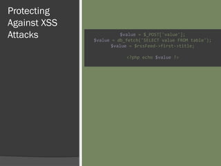 Protecting
Against XSS
Attacks $value = $_POST['value'];
$value = db_fetch('SELECT value FROM table');
$value = $rssFeed->first->title;
<?php echo $value ?>
 