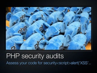 PHP security audits
Assess your code for security<script>alert(‘XSS’..
 