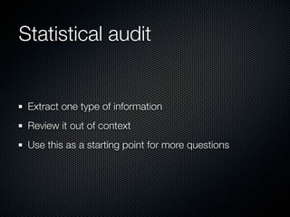 Statistical audit


 Extract one type of information
 Review it out of context
 Use this as a starting point for more ques...