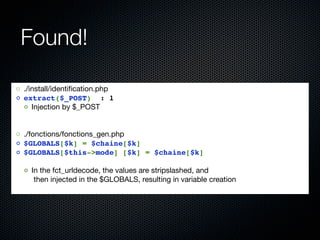 Found!

◦ ./install/identiﬁcation.php
◦ extract($_POST)  : 1
  ◦ Injection by $_POST


◦ ./fonctions/fonctions_gen.php
◦ $...
