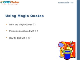 Using Magic Quotes

 What are Magic Quotes ??

 Problems associated with it !!


 How to deal with it ??
 