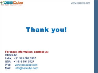 T hank you!


For more information, contact us:
OSSCube
India: +91 995 809 0987
USA: +1 919 791 5427
Web: www.osscube.com
Mail: info@osscube.com
 