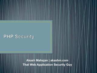 PHP Security Akash Mahajan | akashm.com That Web Application Security Guy 