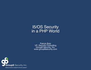 I5/OS Security in a PHP World Patrick Botz VP, Security Consulting Group8 Security, Inc. www.group8security.com 