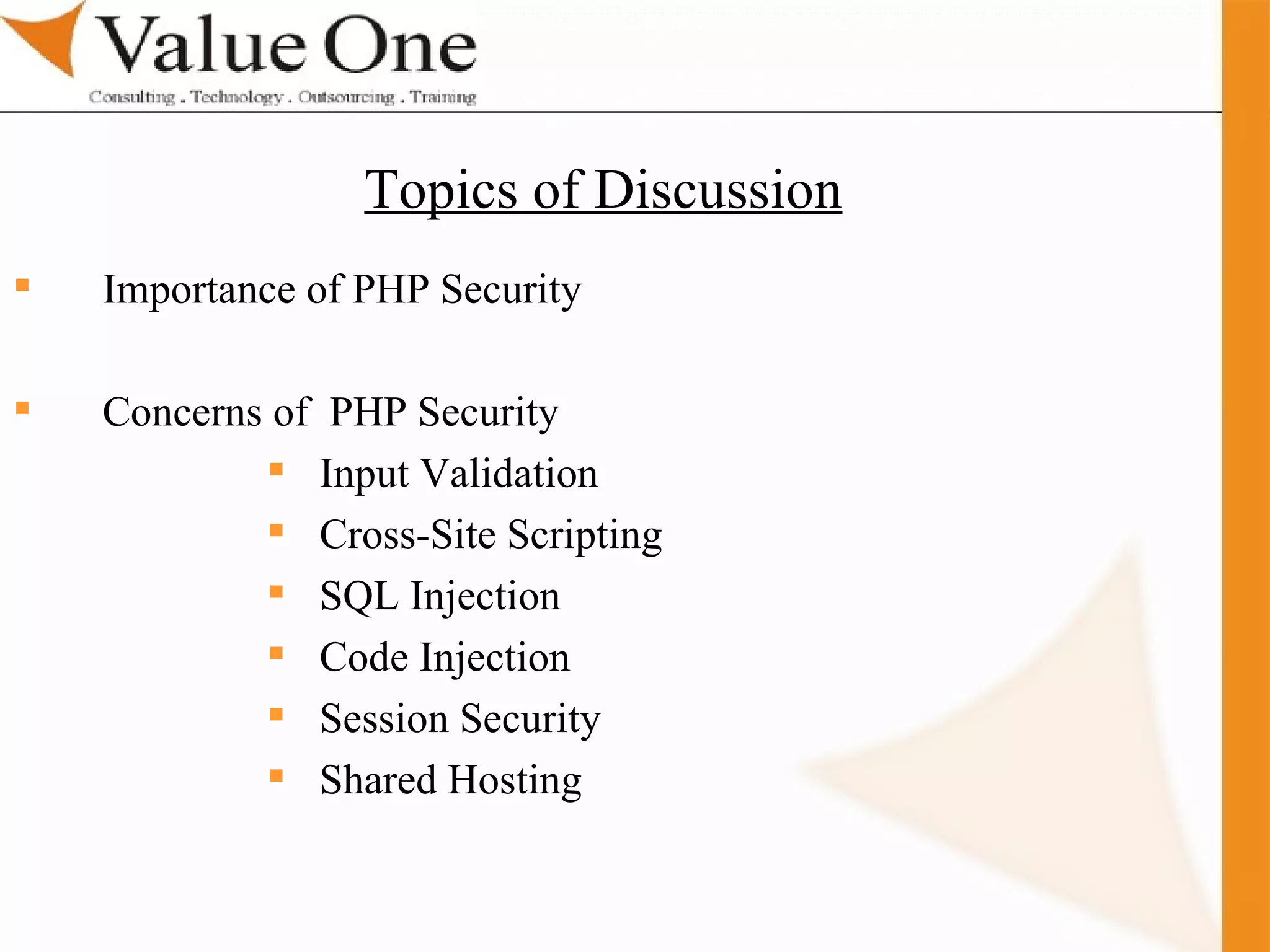 . Training Importance of PHP Security Concerns of  PHP Security Input Validation Cross-Site Scripting SQL Injection Code Injection Session Security Shared Hosting Topics of Discussion 