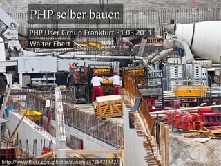 PHP selber bauen
           PHP User Group Frankfurt 31.03.2011
           Walter Ebert




http://www.flickr.com/photos/zunami/4738471442/
 