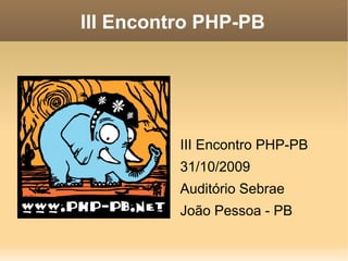III Encontro PHP-PB




          III Encontro PHP-PB
          31/10/2009
          Auditório Sebrae
          João Pessoa - PB
 