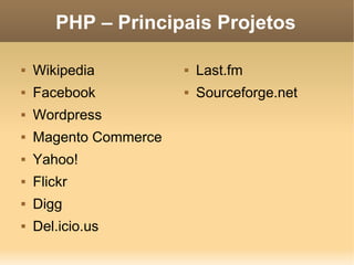 PHP – Principais Projetos

   Wikipedia             Last.fm
   Facebook              Sourceforge.net
   Wordpress
   Magento Commerce
   Yahoo!
   Flickr
   Digg
   Del.icio.us
 