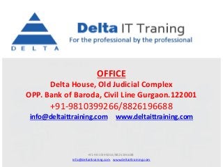 OFFICE
Delta House, Old Judicial Complex
OPP. Bank of Baroda, Civil Line Gurgaon.122001
+91-9810399266/8826196688
info@deltaittraining.com www.deltaittraining.com
+91-9810399266/8826196688
info@deltaittraining.com www.deltaittraining.com
 
