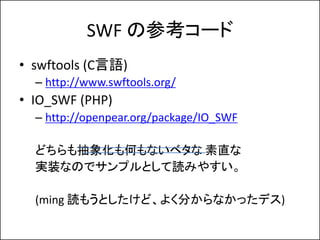 SWF βο`
? swftools (CZ)
  C http://www.swftools.org/
? IO_SWF (PHP)
  C http://openpear.org/package/IO_SWF

  ɤ󻯤Τʤ٥ ֱ
  gװʤΤǥץȤiߤ䤹

  (ming i⤦Ȥɡ褯֤ʤäǥ)
 