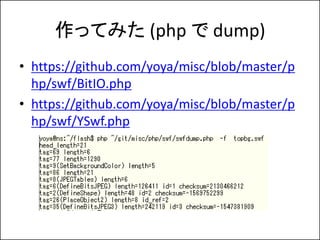 äƤߤ (php  dump)
? https://github.com/yoya/misc/blob/master/p
  hp/swf/BitIO.php
? https://github.com/yoya/misc/blob/master/p
  hp/swf/YSwf.php
 